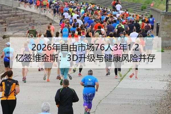2026年自由市场76人3年1.2亿签维金斯：3D升级与健康风险并存