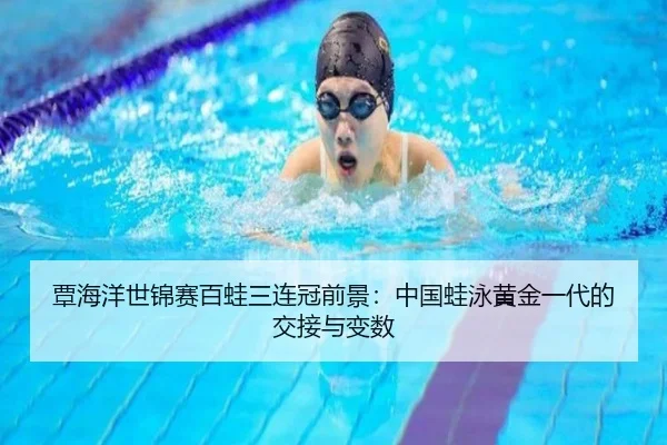 覃海洋世锦赛百蛙三连冠前景：中国蛙泳黄金一代的交接与变数
